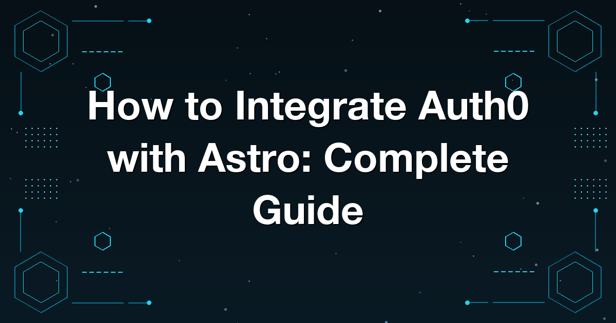 How to Integrate Auth0 with Astro: Complete Guide