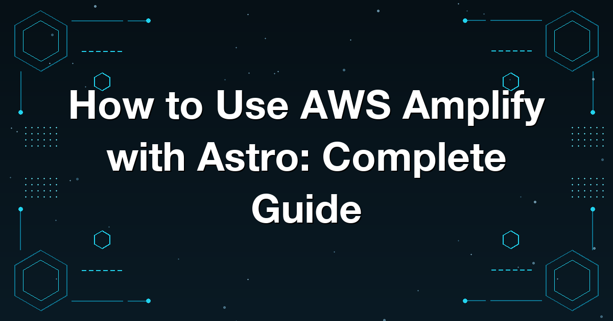 How to Use AWS Amplify with Astro: Complete Guide