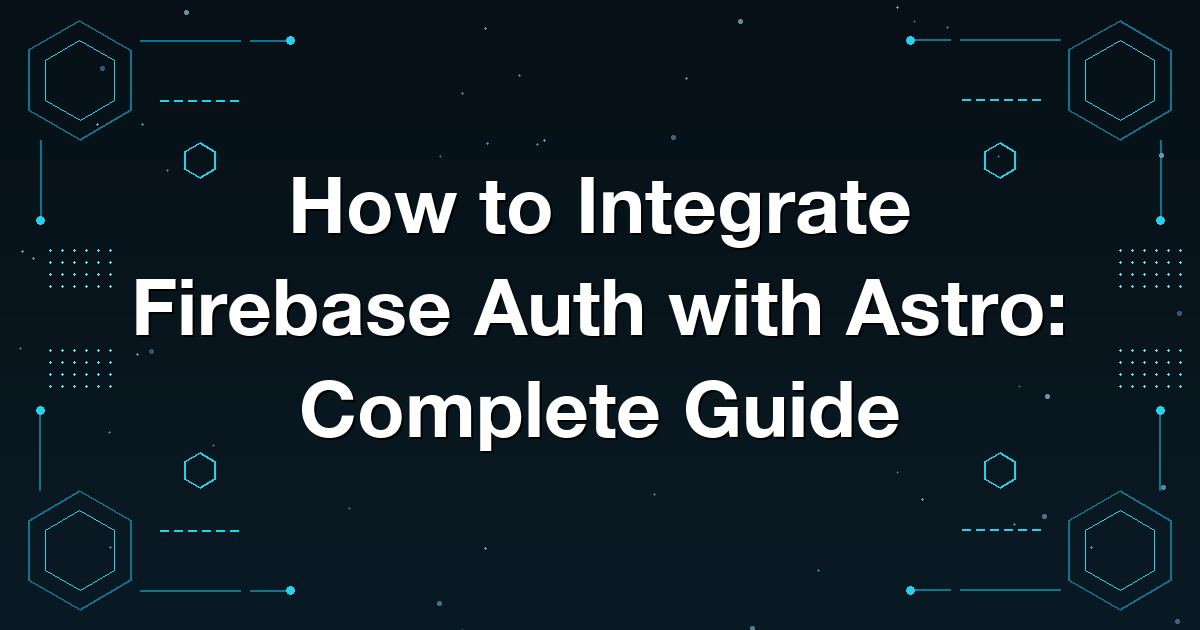 How to Integrate Firebase Auth with Astro: Complete Guide