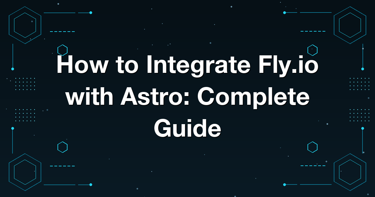 How to Integrate Fly.io with Astro: Complete Guide