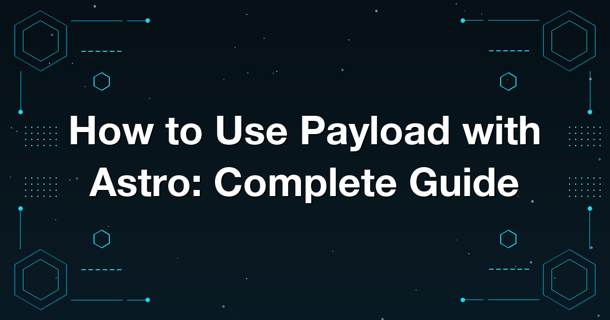How to Use Payload with Astro: Complete Guide