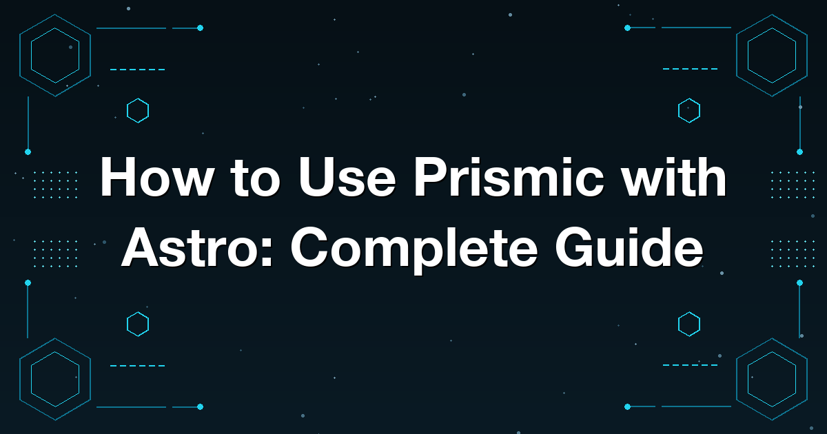 How to Use Prismic with Astro: Complete Guide
