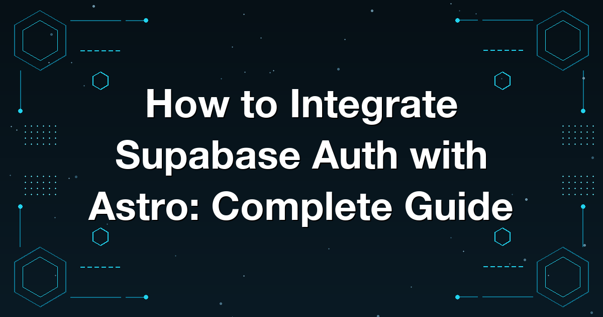 How to Integrate Supabase Auth with Astro: Complete Guide