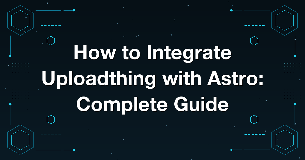 How to Integrate Uploadthing with Astro: Complete Guide
