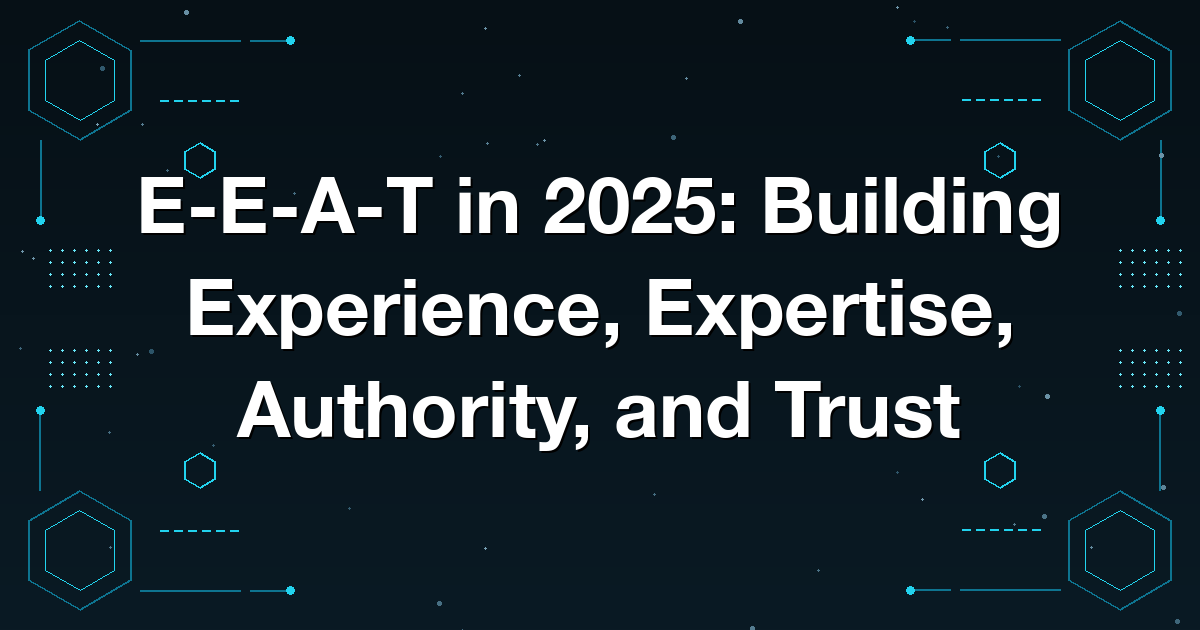 E-E-A-T in 2025: Building Experience, Expertise, Authority, and Trust
