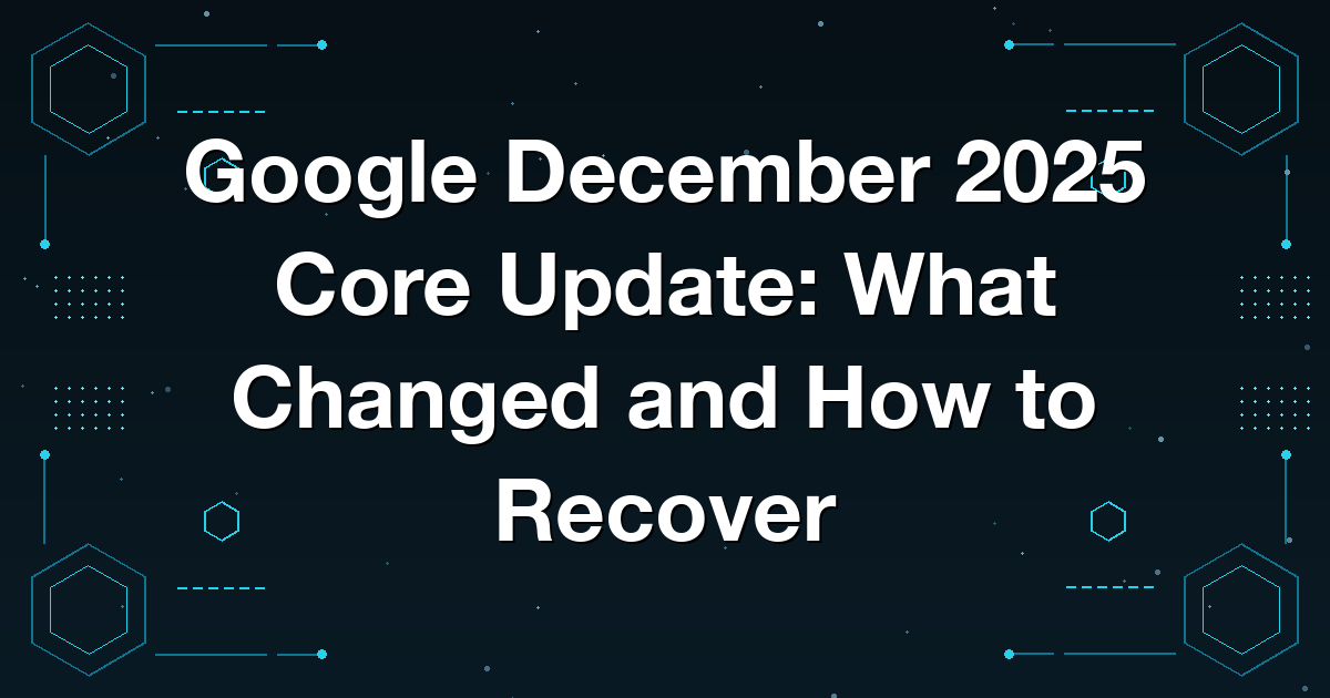 Google December 2025 Core Update: What Changed and How to Recover