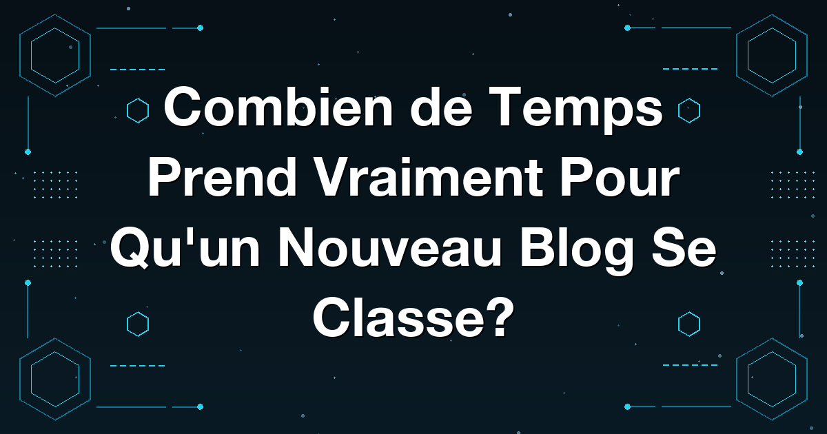 Combien de Temps Prend Vraiment Pour Qu'un Nouveau Blog Se Classe?