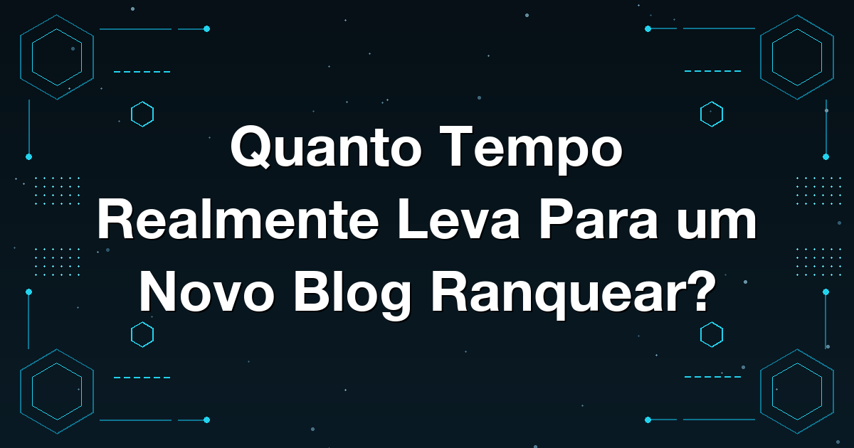 Quanto Tempo Realmente Leva Para um Novo Blog Ranquear?