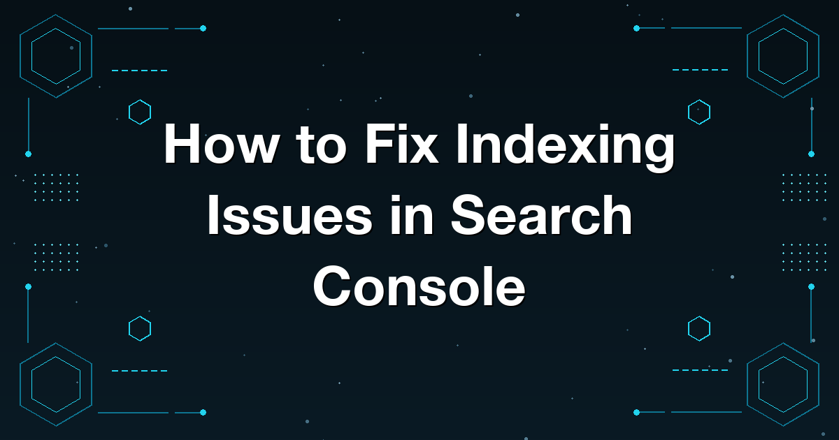 How to Fix Indexing Issues in Search Console