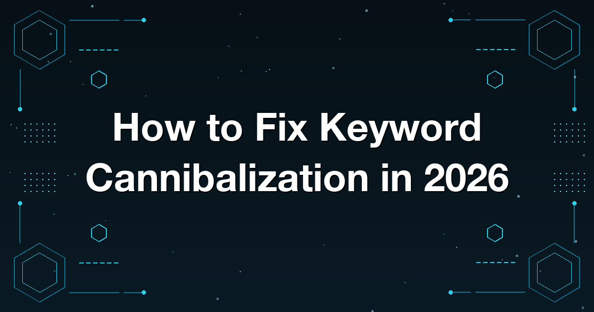 How to Fix Keyword Cannibalization in 2026