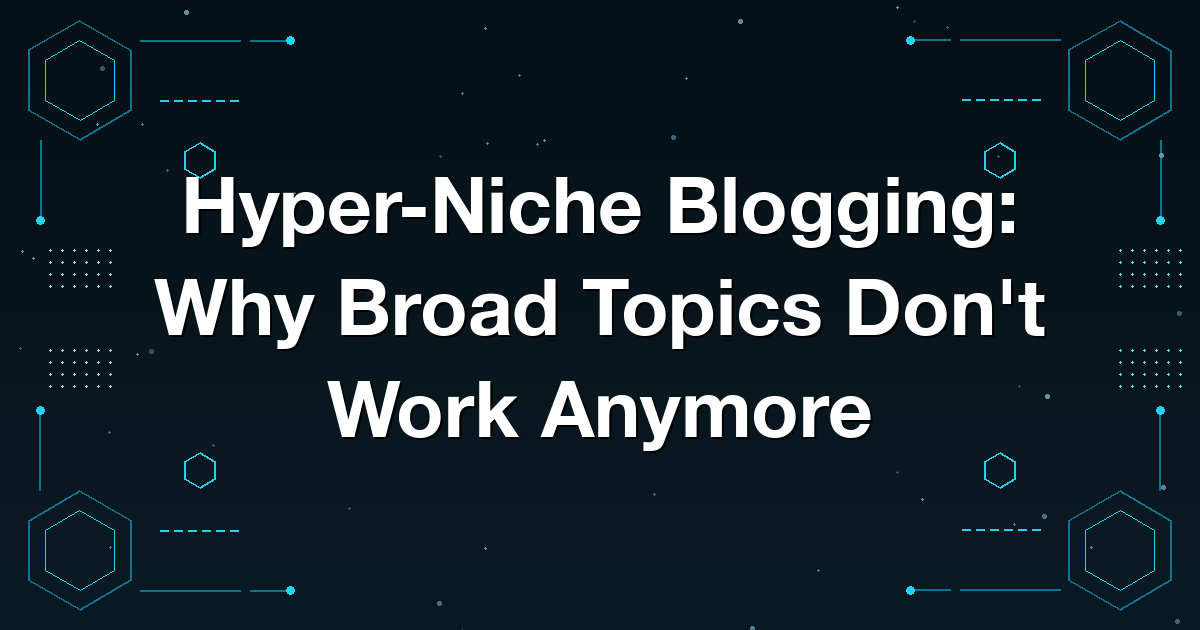Hyper-Niche Blogging: Why Broad Topics Don't Work Anymore