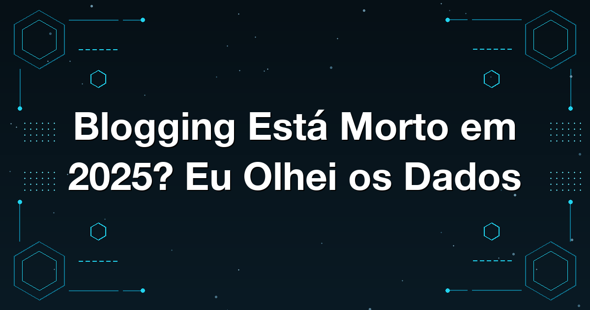 Blogging Está Morto em 2025? Eu Olhei os Dados