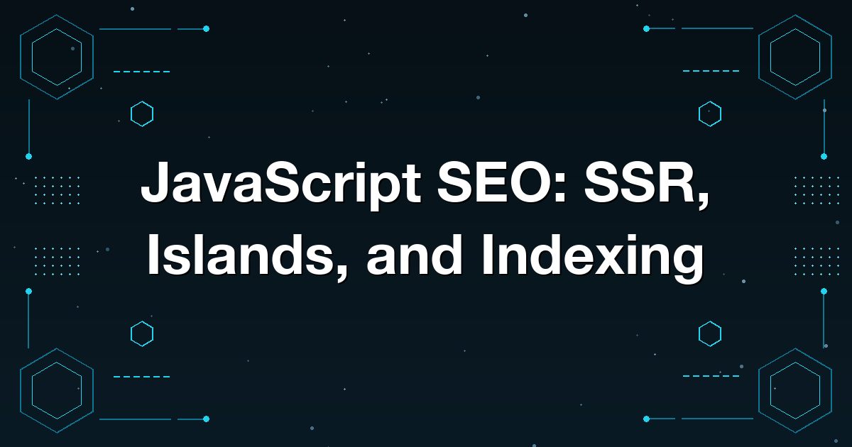 JavaScript SEO: SSR, Islands, and Indexing