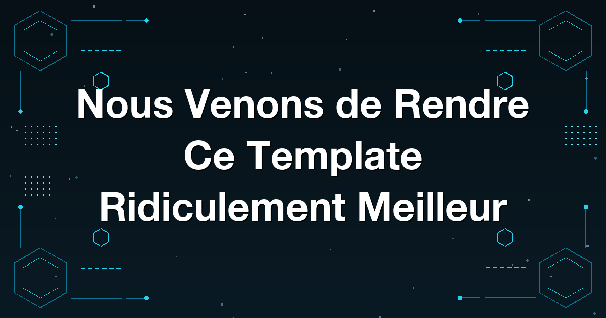 Nous Venons de Rendre Ce Template Ridiculement Meilleur