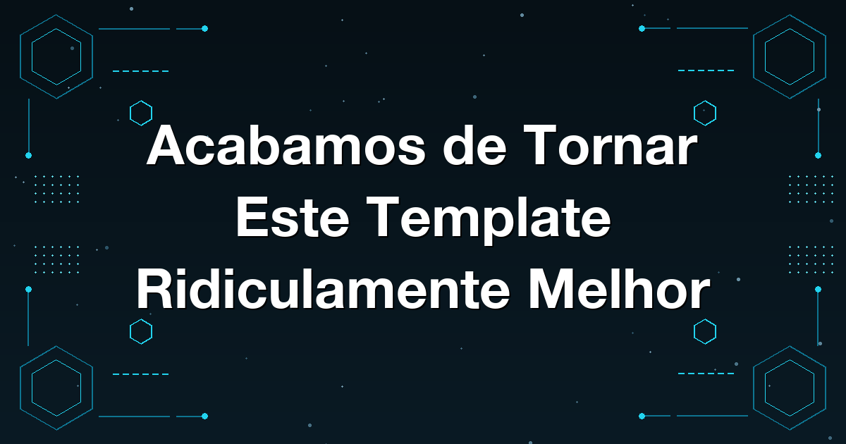 Acabamos de Tornar Este Template Ridiculamente Melhor