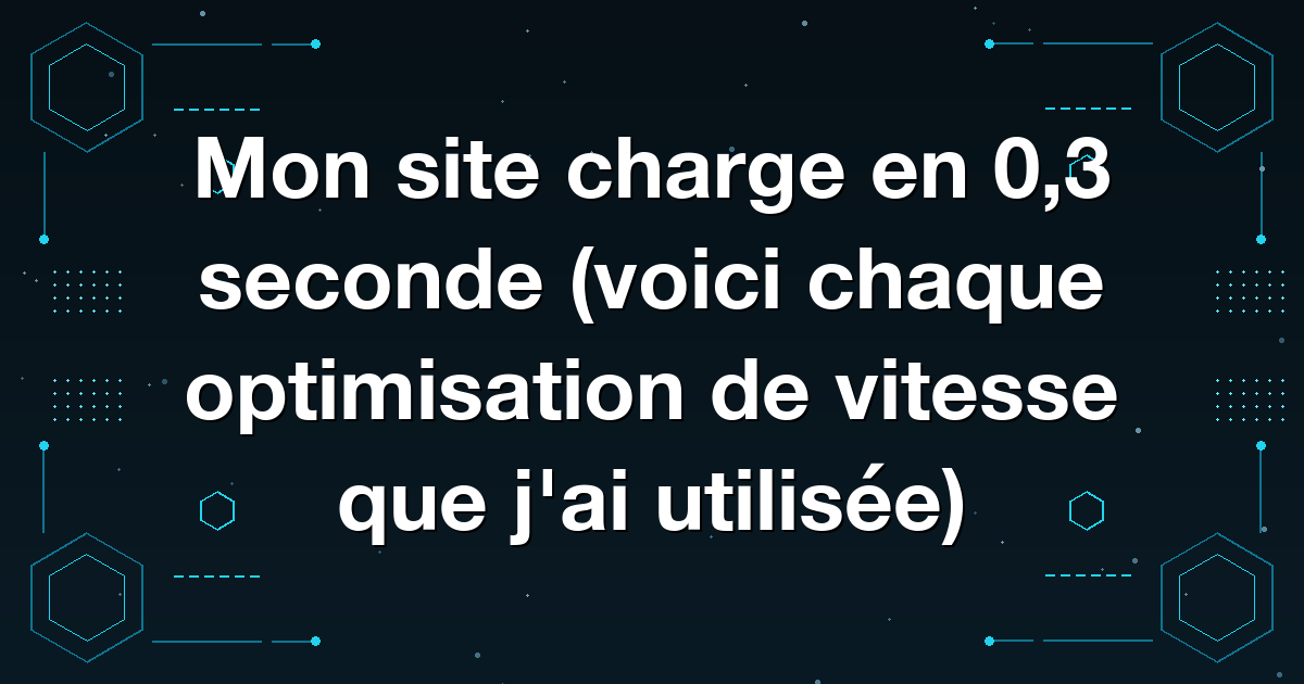Mon site charge en 0,3 seconde (voici chaque optimisation de vitesse que j'ai utilisée)