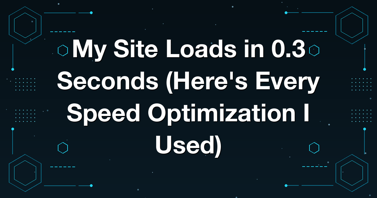 My Site Loads in 0.3 Seconds (Here's Every Speed Optimization I Used)
