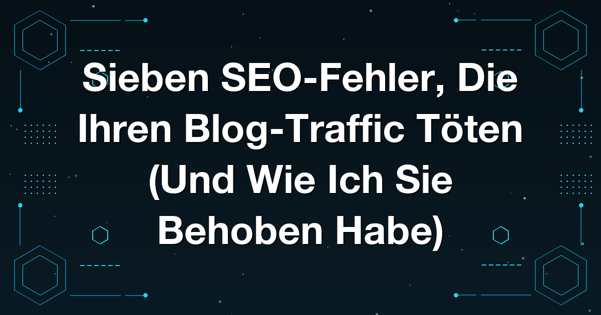 Sieben SEO-Fehler, Die Ihren Blog-Traffic Töten (Und Wie Ich Sie Behoben Habe)