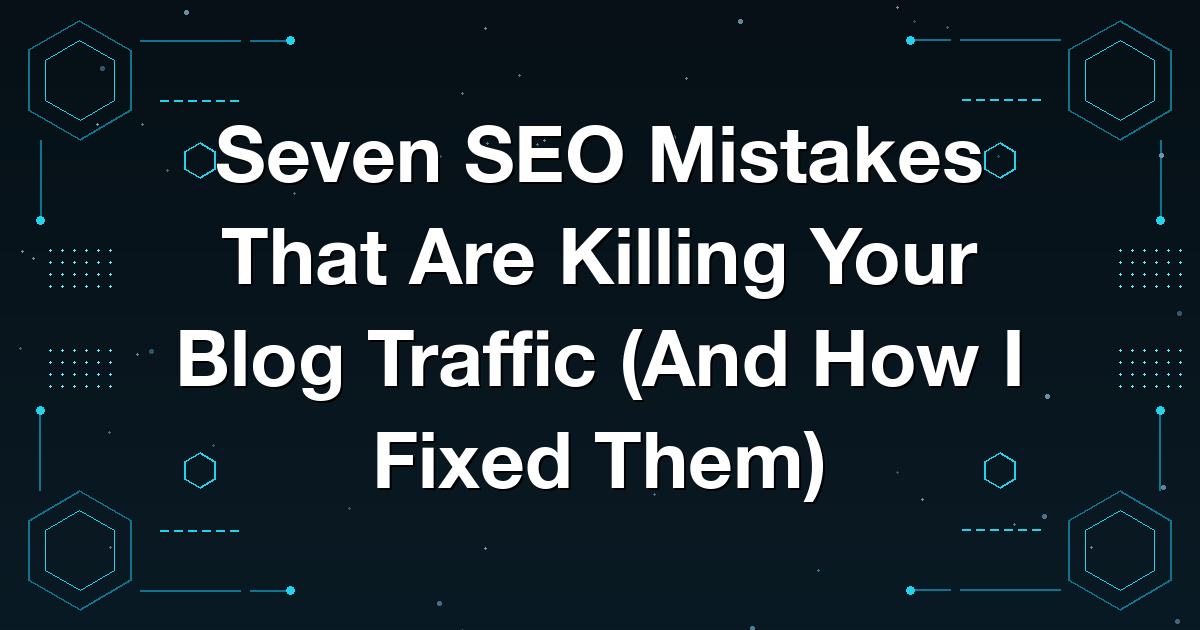 Seven SEO Mistakes That Are Killing Your Blog Traffic (And How I Fixed Them)