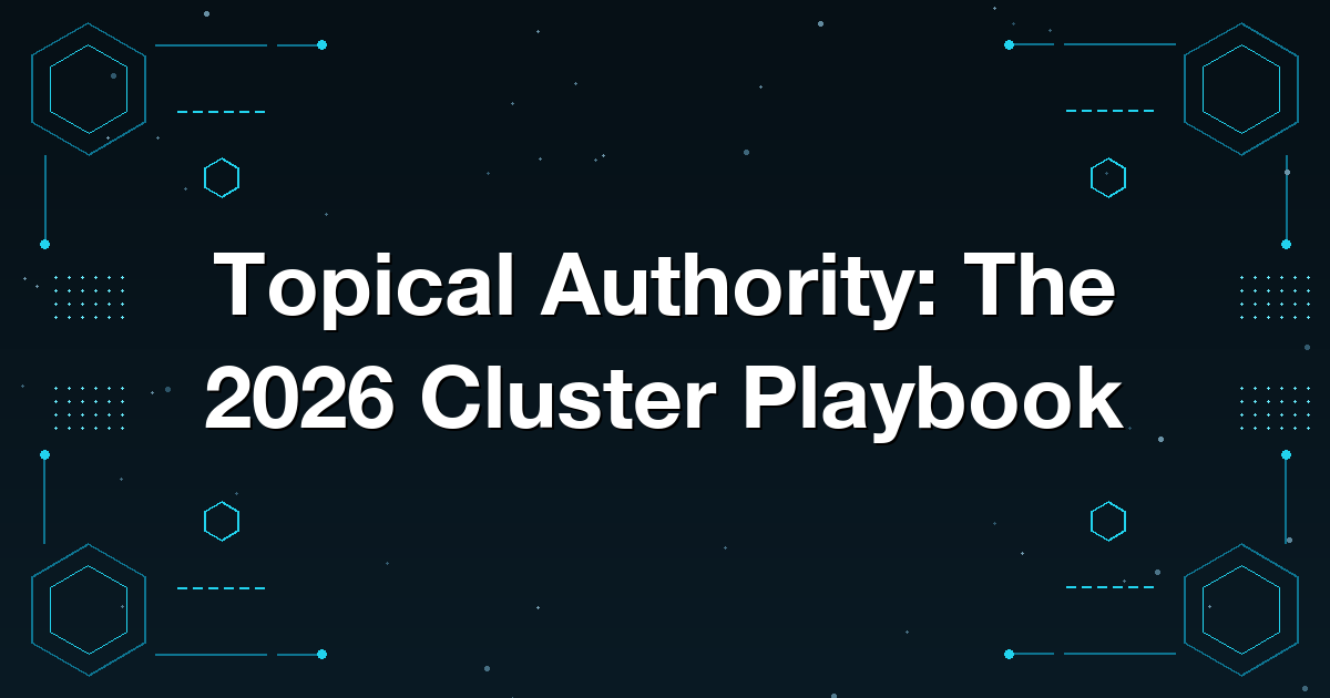 Topical Authority: The 2026 Cluster Playbook