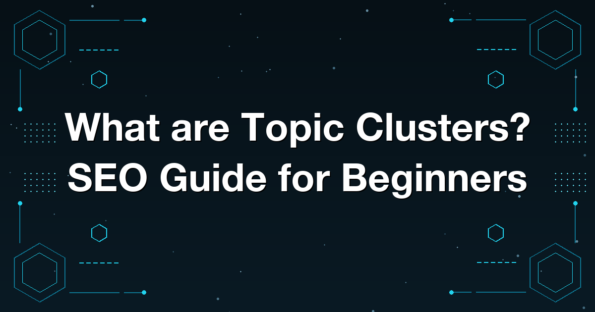What are Topic Clusters? SEO Guide for Beginners