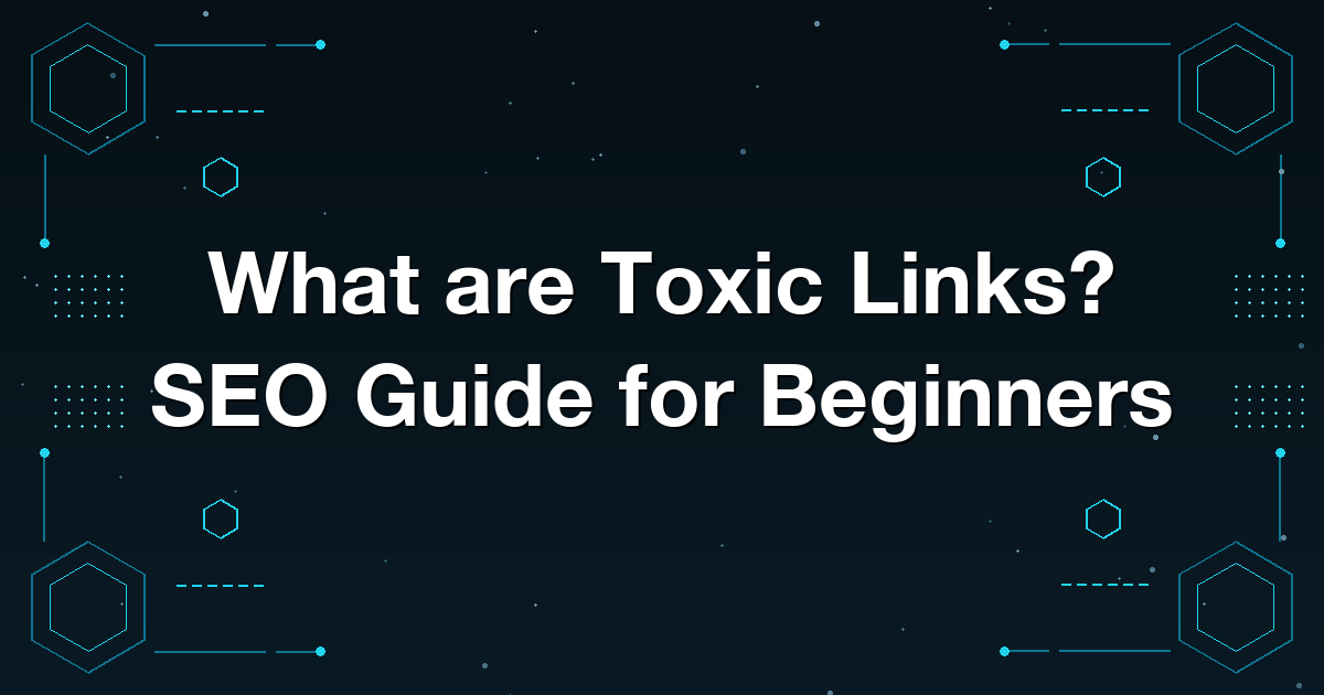 What are Toxic Links? SEO Guide for Beginners