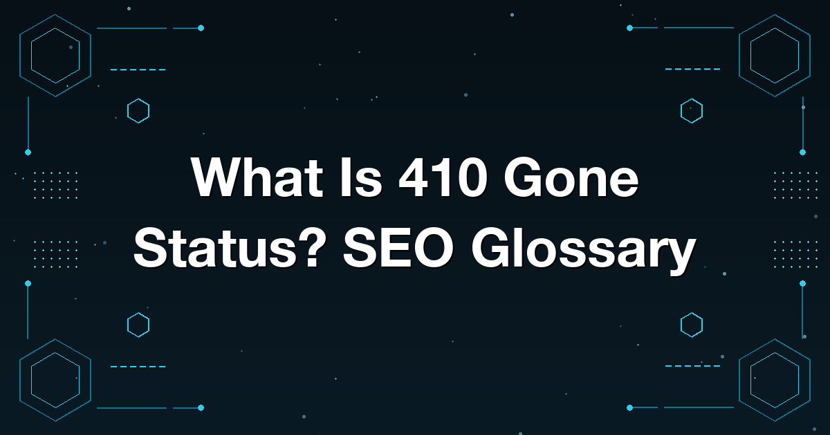 What Is 410 Gone Status? SEO Glossary