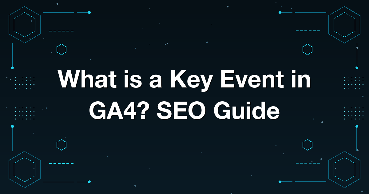 What is a Key Event in GA4? SEO Guide