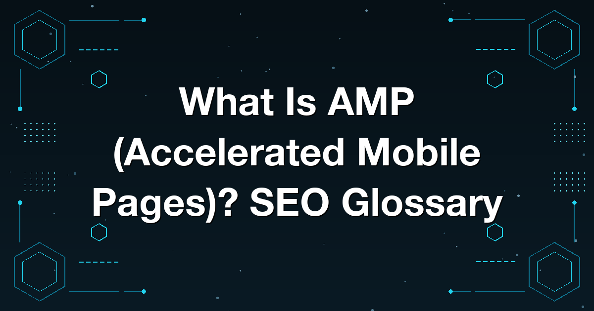 What Is AMP (Accelerated Mobile Pages)? SEO Glossary