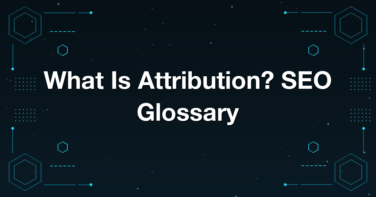 What Is Attribution? SEO Glossary