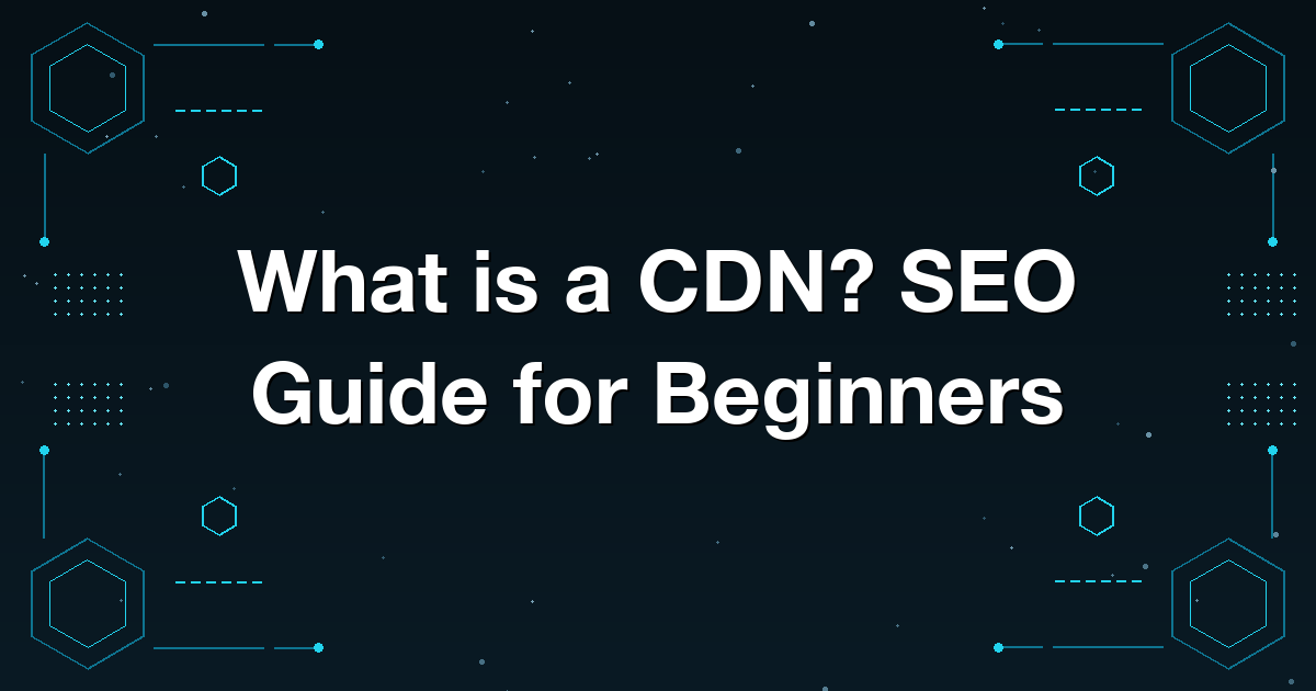 What is a CDN? SEO Guide for Beginners