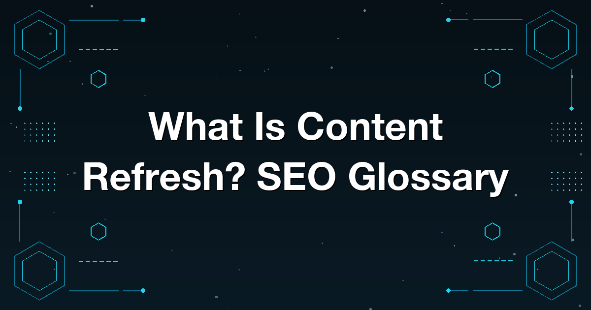 What Is Content Refresh? SEO Glossary