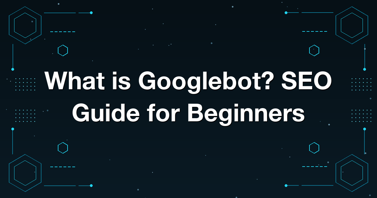 What is Googlebot? SEO Guide for Beginners