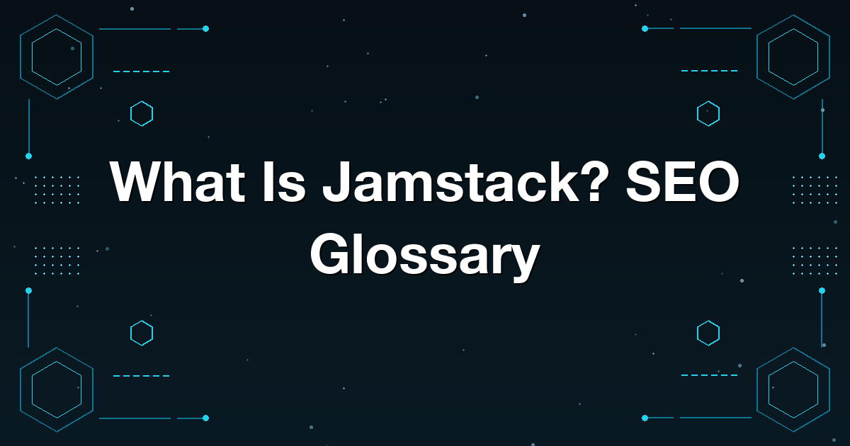 What Is Jamstack? SEO Glossary