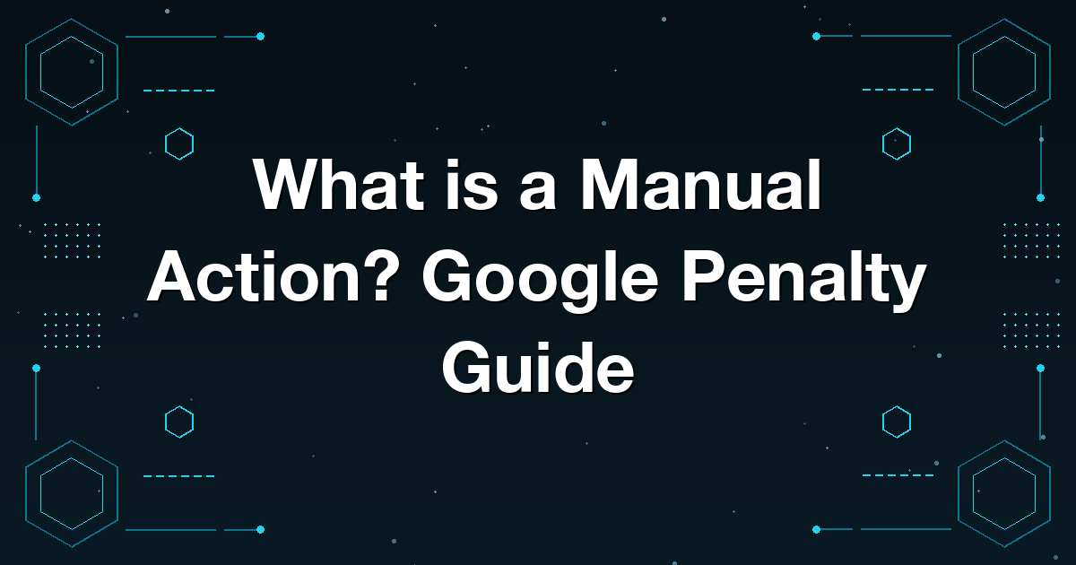 What is a Manual Action? Google Penalty Guide