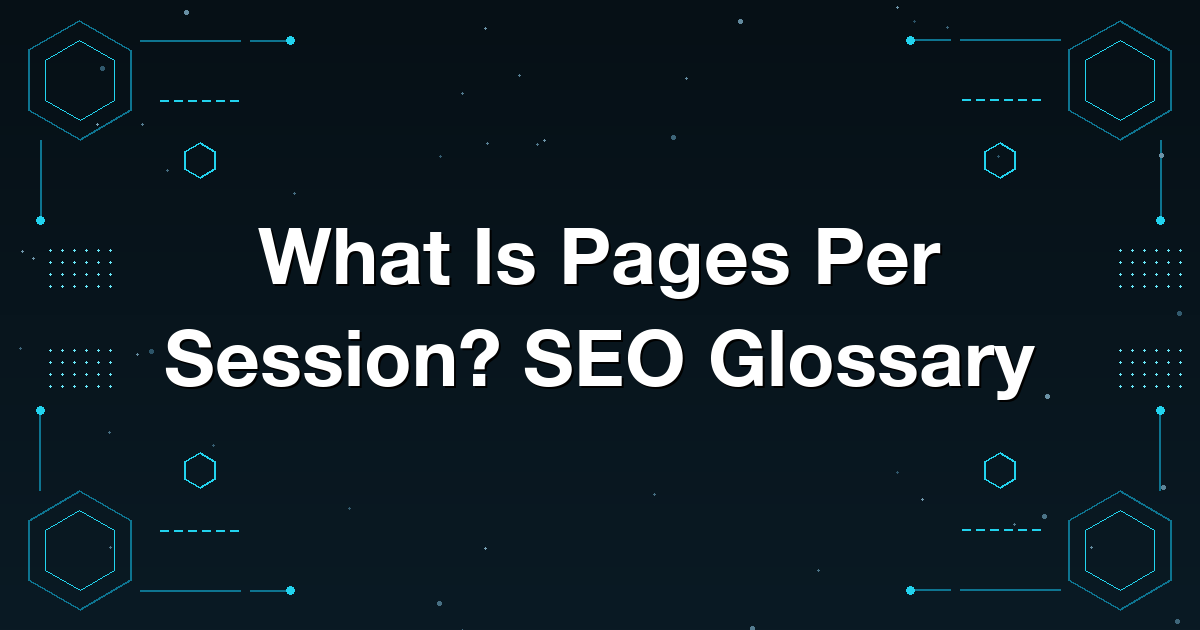 What Is Pages Per Session? SEO Glossary