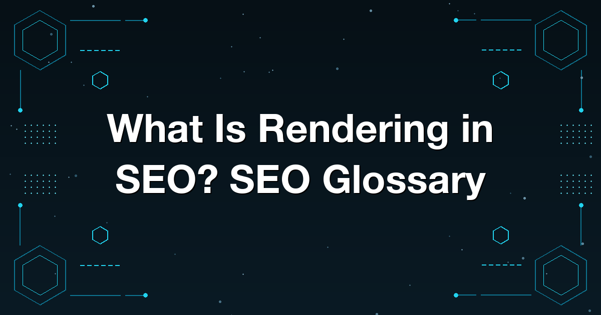 What Is Rendering in SEO? SEO Glossary