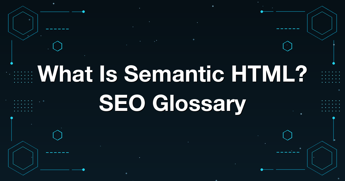 What Is Semantic HTML? SEO Glossary