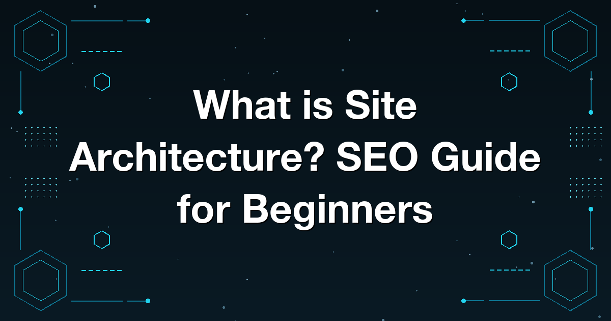 What is Site Architecture? SEO Guide for Beginners