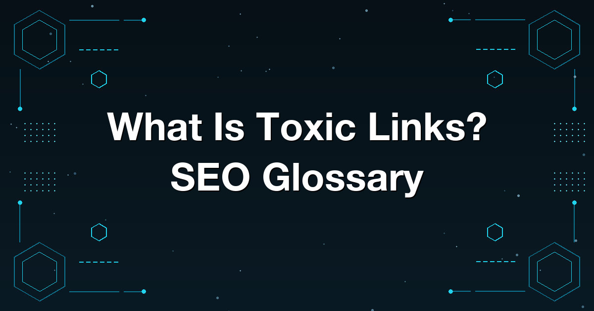What Is Toxic Links? SEO Glossary