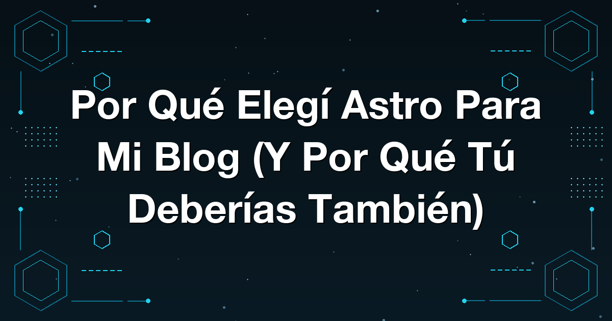 Por Qué Elegí Astro Para Mi Blog (Y Por Qué Tú Deberías También)