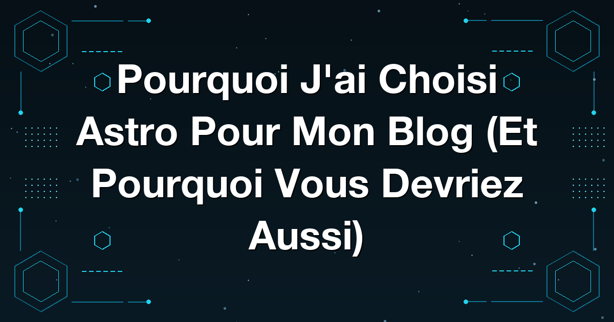 Pourquoi J'ai Choisi Astro Pour Mon Blog (Et Pourquoi Vous Devriez Aussi)