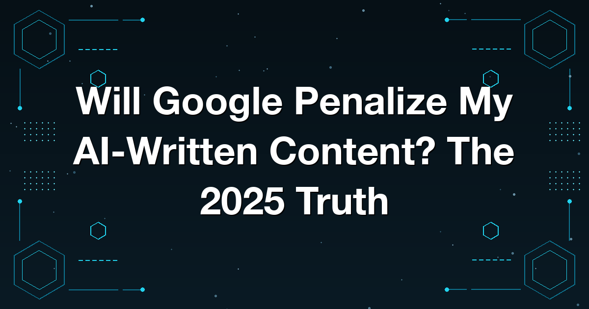 Will Google Penalize My AI-Written Content? The 2025 Truth