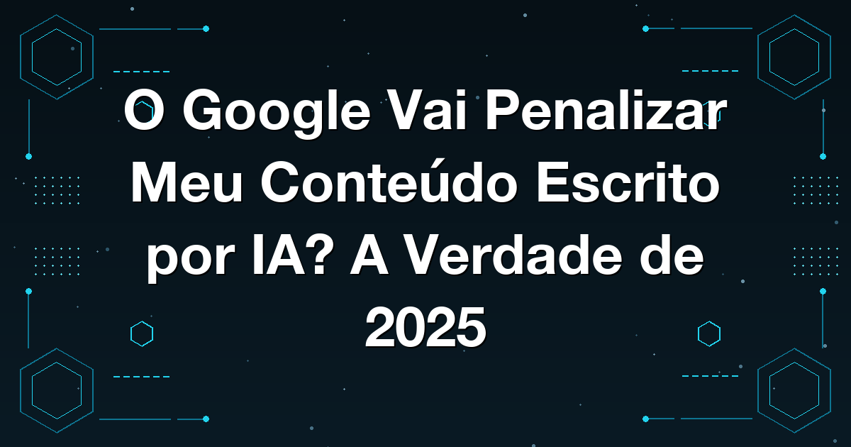 O Google Vai Penalizar Meu Conteúdo Escrito por IA? A Verdade de 2025