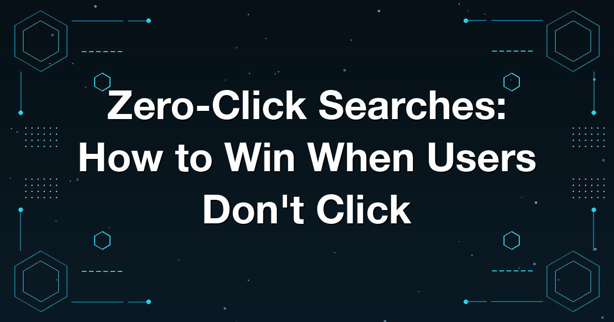 Zero-Click Searches: How to Win When Users Don't Click